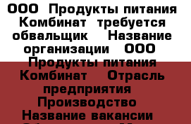 ООО “Продукты питания Комбинат“ требуется обвальщик  › Название организации ­ ООО “Продукты питания Комбинат“ › Отрасль предприятия ­ Производство › Название вакансии ­ Обвальщик  › Место работы ­ г.Калининград,ул. Дзержинского, 244 А › Минимальный оклад ­ 18 000 - Калининградская обл., Калининград г. Работа » Вакансии   . Калининградская обл.